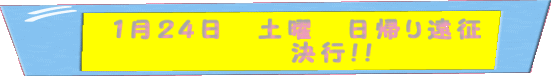 1月24日 土曜 日帰り遠征 決行!!